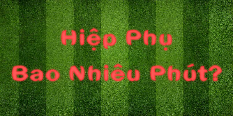 hiệp phụ đá bao nhiêu phút